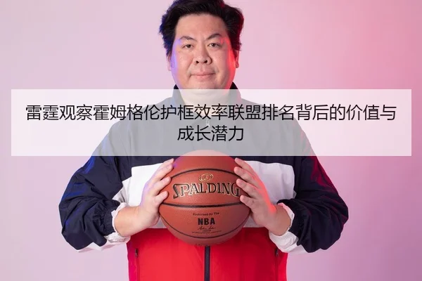 雷霆观察霍姆格伦护框效率联盟排名背后的价值与成长潜力