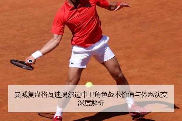 曼城复盘格瓦迪奥尔边中卫角色战术价值与体系演变深度解析